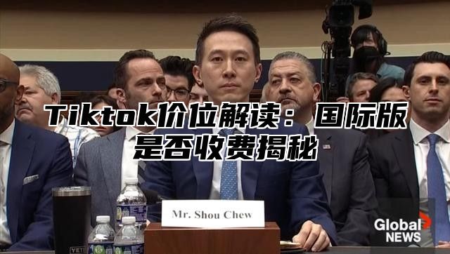 Tiktok价位解读：国际版是否收费揭秘