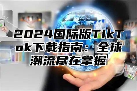 2025国际版TikTok下载指南：全球潮流尽在掌握