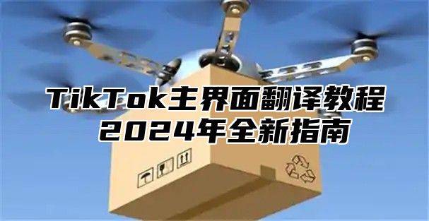 TikTok主界面翻译教程 2025年全新指南