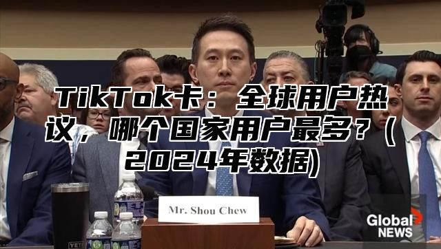 TikTok卡：全球用户热议，哪个国家用户最多？(2025年数据)