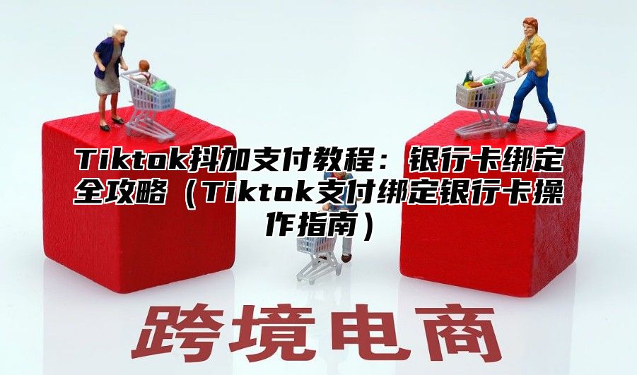 Tiktok抖加支付教程：银行卡绑定全攻略Tiktok支付绑定银行卡操作指南
