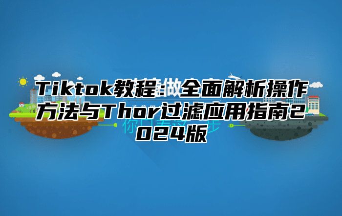 Tiktok教程：全面解析操作方法与Thor过滤应用指南2025版