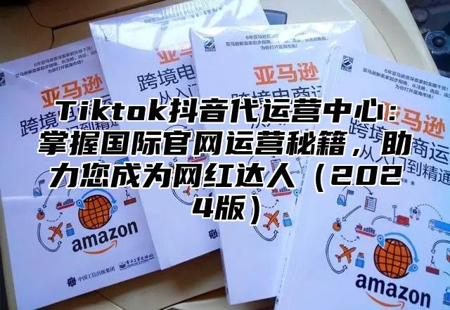 Tiktok抖音代运营中心：掌握国际官网运营秘籍，助力您成为网红达人2025版