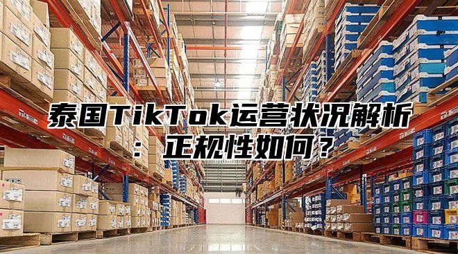 泰国TikTok运营状况解析：正规性如何？