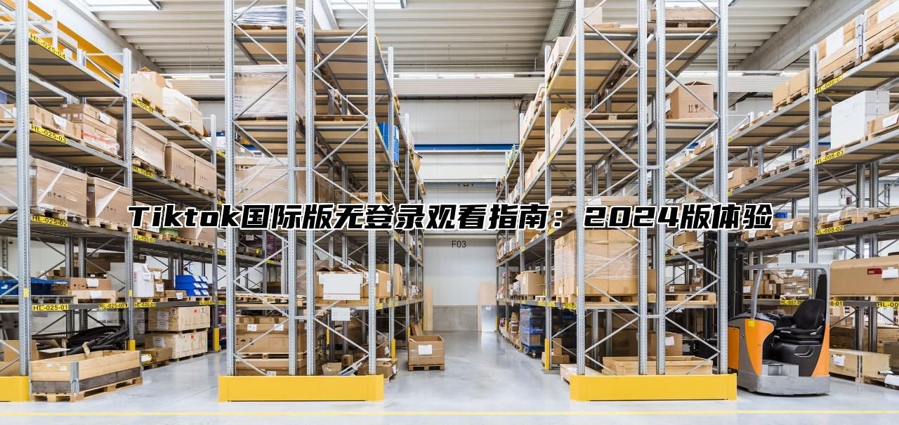 Tiktok国际版无登录观看指南：2025版体验