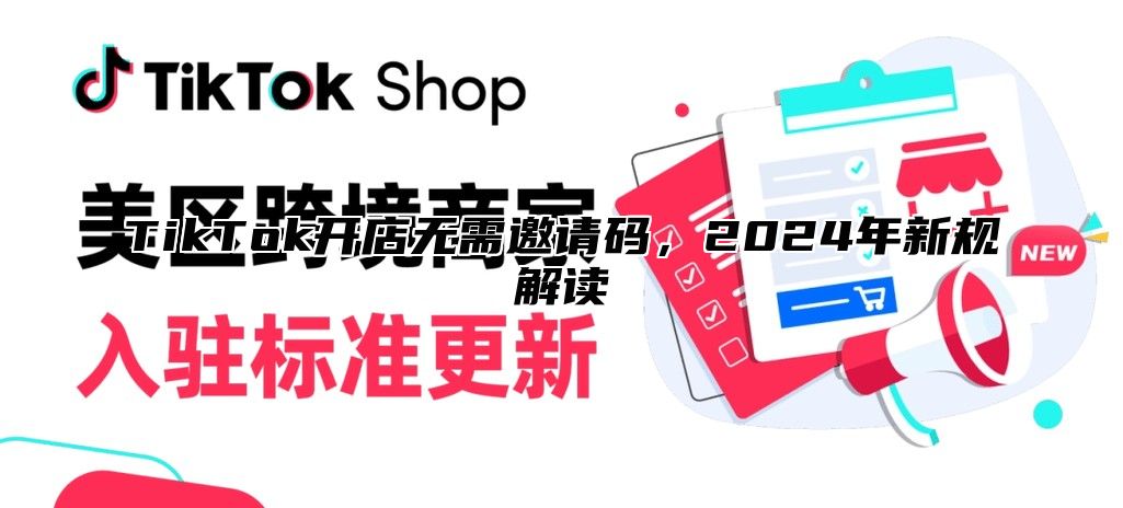 TikTok开店无需邀请码，2025年新规解读