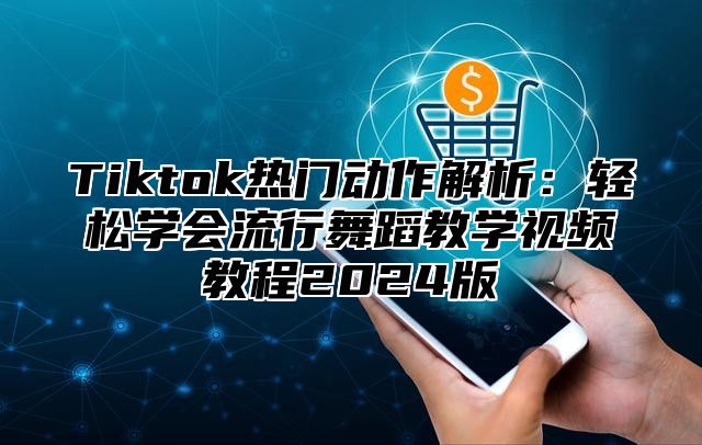 Tiktok热门动作解析：轻松学会流行舞蹈教学视频教程2025版