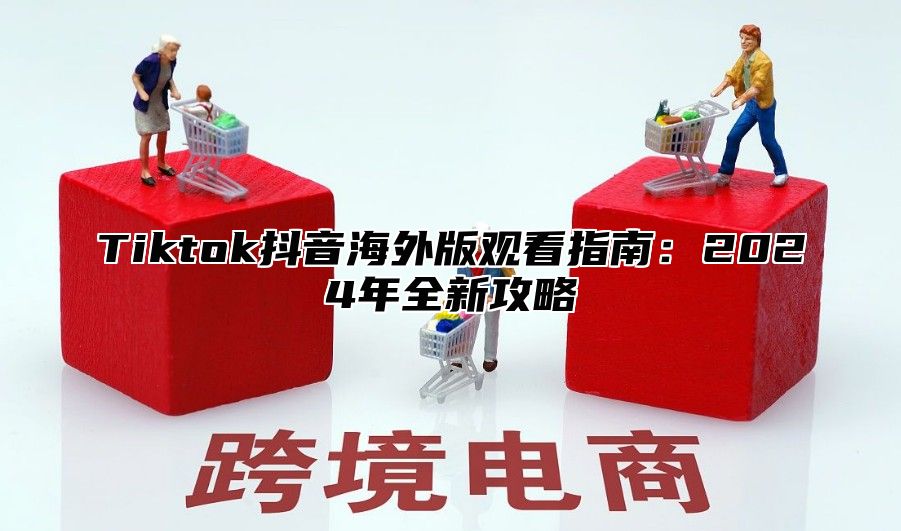 Tiktok抖音海外版观看指南：2025年全新攻略