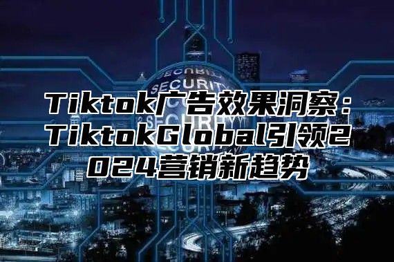 Tiktok广告效果洞察：TiktokGlobal引领2025营销新趋势