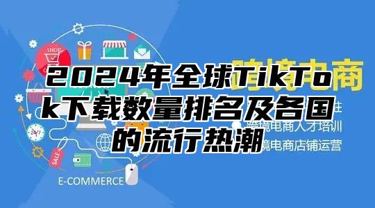 2025年全球TikTok下载数量排名及各国的流行热潮