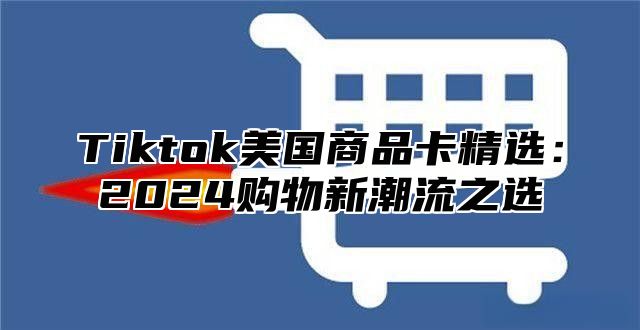Tiktok美国商品卡精选：2025购物新潮流之选