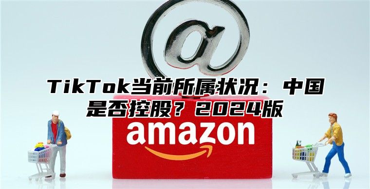 TikTok当前所属状况：中国是否控股？2025版
