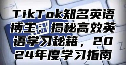 TikTok知名英语博主：揭秘高效英语学习秘籍，2025年度学习指南
