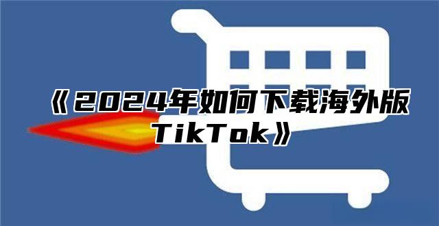 2025年如何下载海外版TikTok