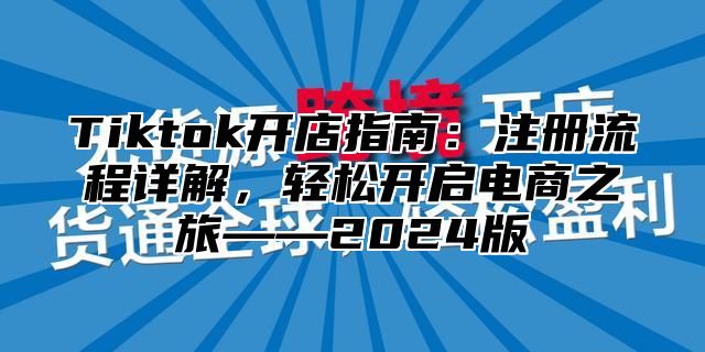 Tiktok开店指南：注册流程详解，轻松开启电商之旅——2025版