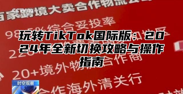 玩转TikTok国际版：2025年全新切换攻略与操作指南