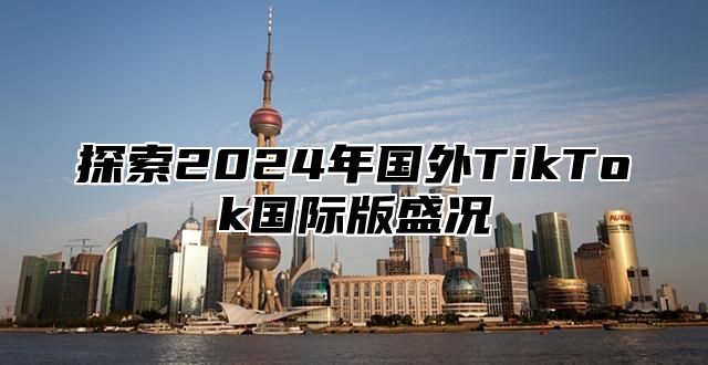 探索2025年国外TikTok国际版盛况