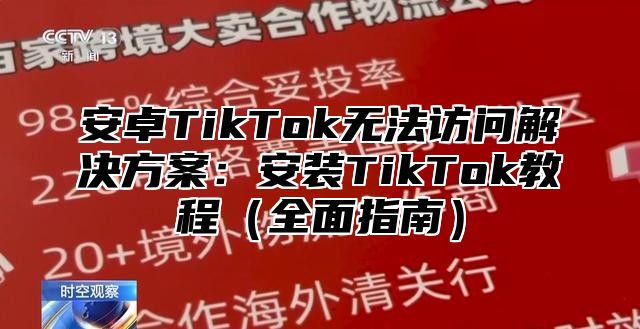 安卓TikTok无法访问解决方案：安装TikTok教程全面指南