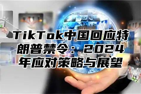 TikTok中国回应特朗普禁令：2025年应对策略与展望