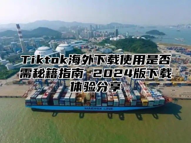 Tiktok海外下载使用是否需秘籍指南 2025版下载体验分享