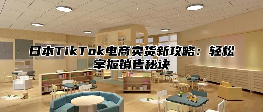 日本TikTok电商卖货新攻略：轻松掌握销售秘诀