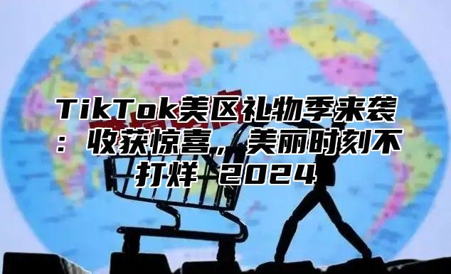 TikTok美区礼物季来袭：收获惊喜，美丽时刻不打烊 2025