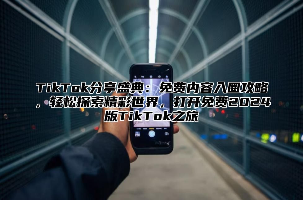 TikTok分享盛典：免费内容入圈攻略，轻松探索精彩世界，打开免费2025版TikTok之旅