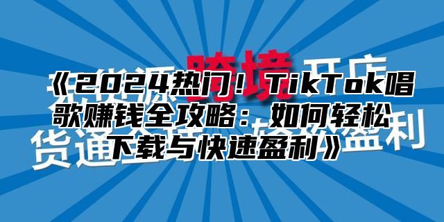 2025热门！TikTok唱歌赚钱全攻略：如何轻松下载与快速盈利