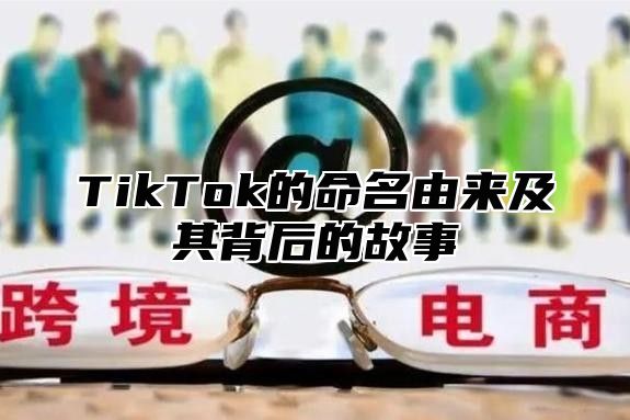 TikTok的命名由来及其背后的故事
