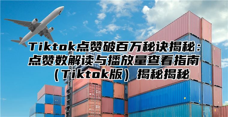 Tiktok点赞破百万秘诀揭秘：点赞数解读与播放量查看指南Tiktok版揭秘揭秘