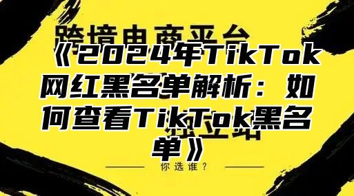 2025年TikTok网红黑名单解析：如何查看TikTok黑名单