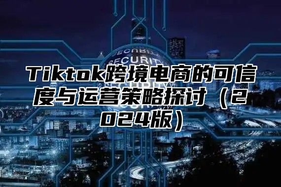 Tiktok跨境电商的可信度与运营策略探讨2025版