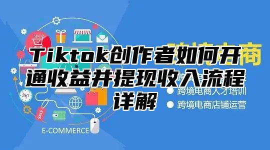 Tiktok创作者如何开通收益并提现收入流程详解