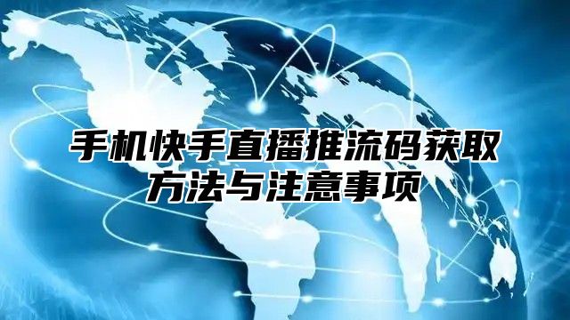 手机快手直播推流码获取方法与注意事项