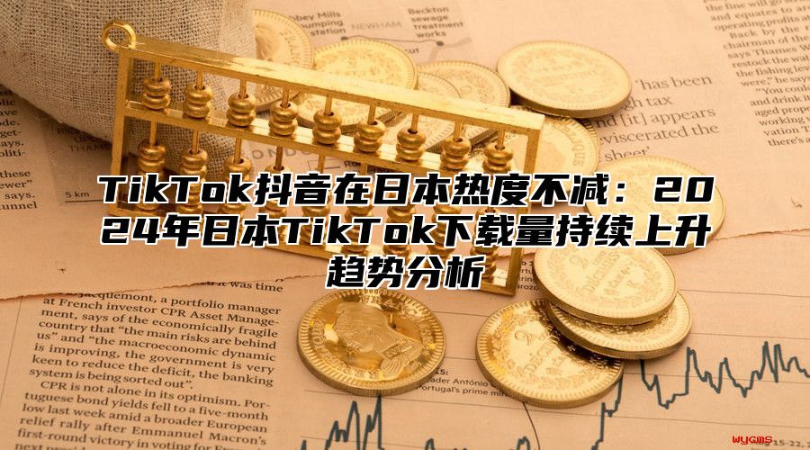 TikTok抖音在日本热度不减：2025年日本TikTok下载量持续上升趋势分析