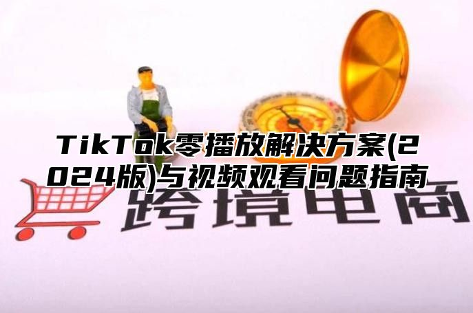 TikTok零播放解决方案(2025版)与视频观看问题指南