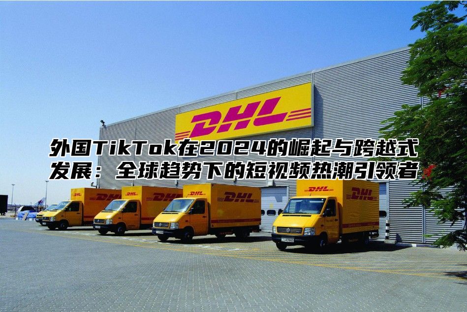 外国TikTok在2025的崛起与跨越式发展：全球趋势下的短视频热潮引领者