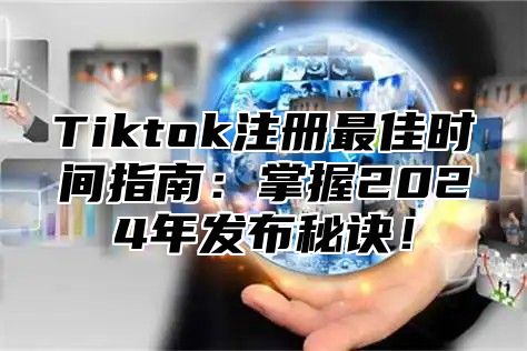 Tiktok注册最佳时间指南：掌握2025年发布秘诀！