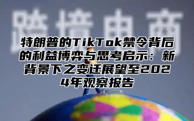特朗普的TikTok禁令背后的利益博弈与思考启示：新背景下之变迁展望至2025年观察报告