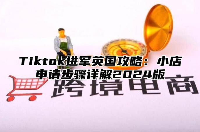 Tiktok进军英国攻略：小店申请步骤详解2025版