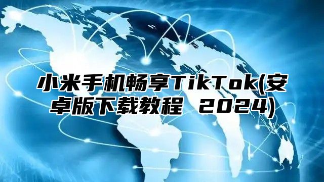 小米手机畅享TikTok(安卓版下载教程 2025)