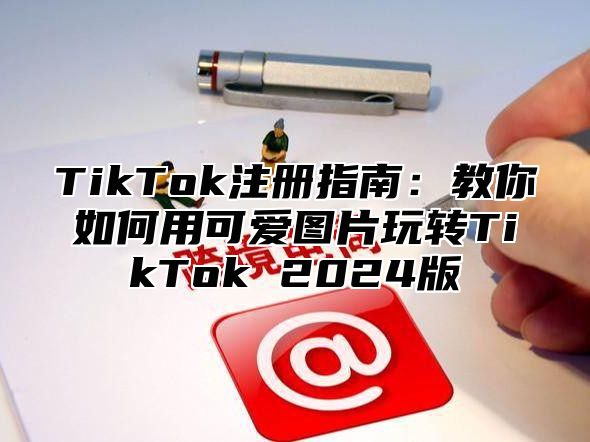 TikTok注册指南：教你如何用可爱图片玩转TikTok 2025版