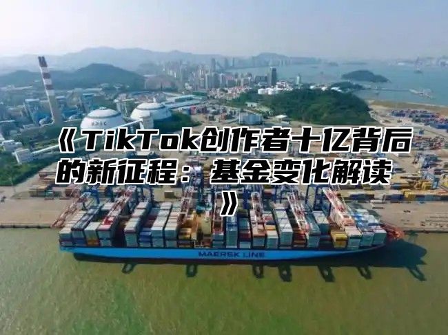 TikTok创作者十亿背后的新征程：基金变化解读