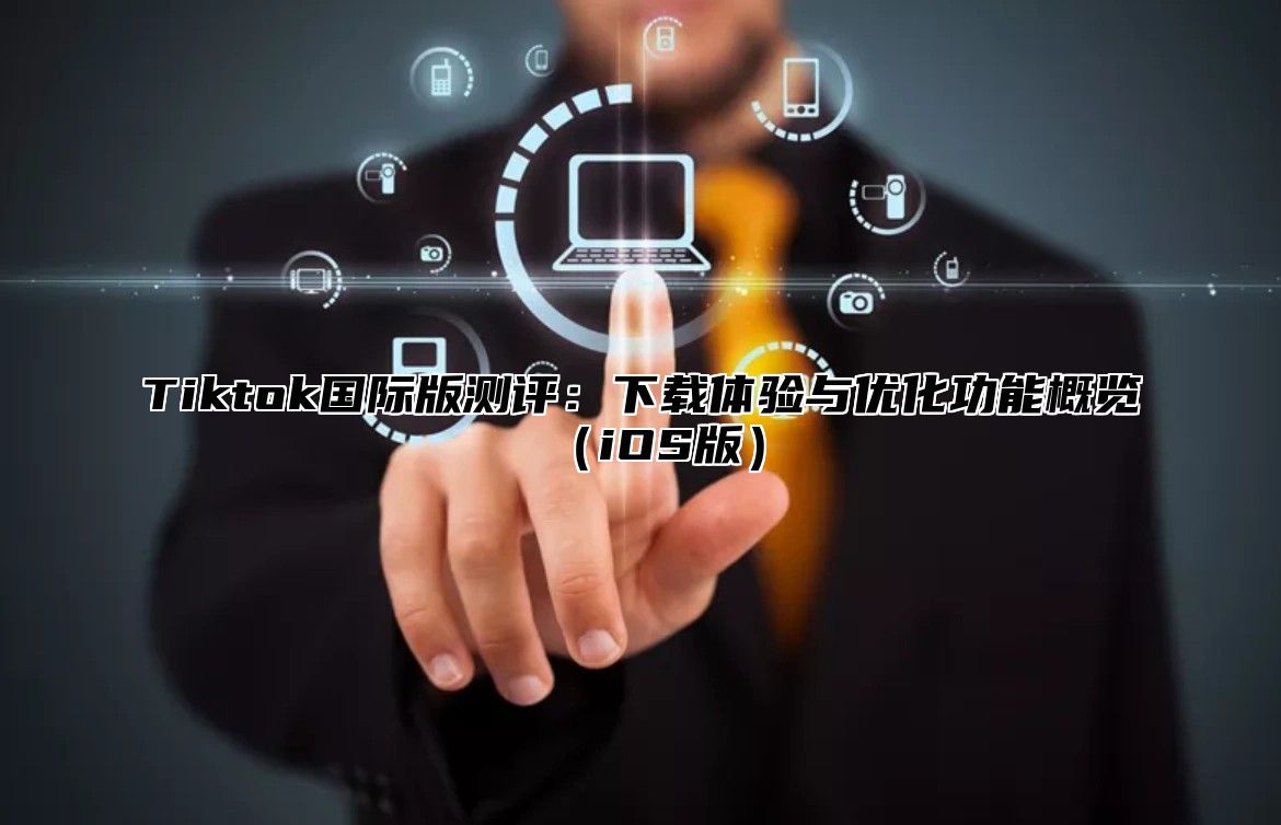 Tiktok国际版测评：下载体验与优化功能概览iOS版