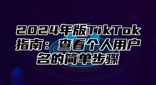2025年版TikTok指南：查看个人用户名的简单步骤