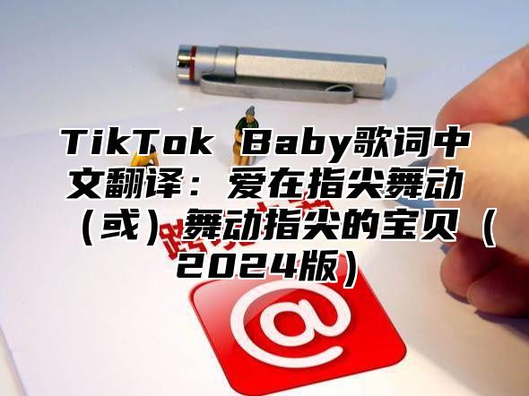 TikTok Baby歌词中文翻译：爱在指尖舞动或舞动指尖的宝贝2025版