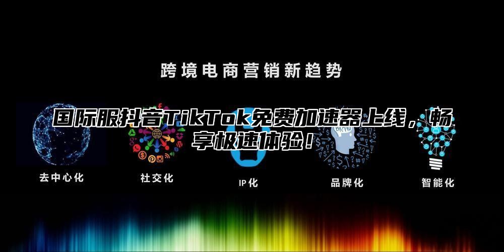 国际服抖音TikTok免费加速器上线，畅享极速体验！