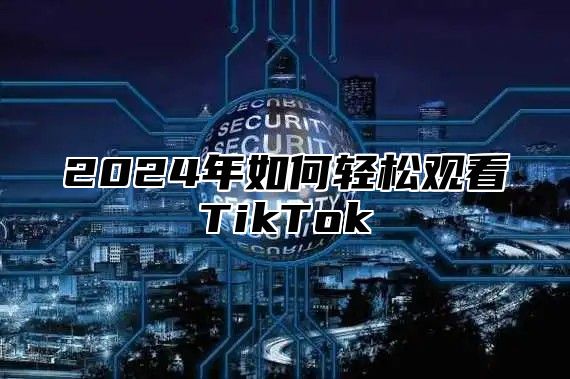2025年如何轻松观看TikTok