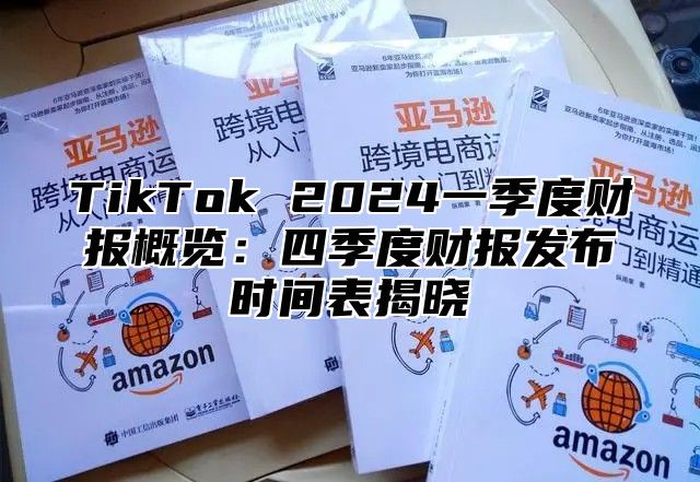 TikTok 2025一季度财报概览：四季度财报发布时间表揭晓