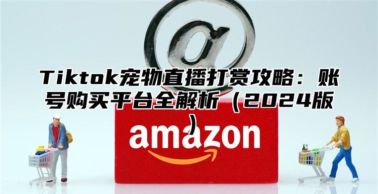 Tiktok宠物直播打赏攻略：账号购买平台全解析2025版